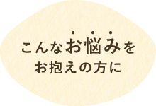 こんなお悩みをお抱えの方に